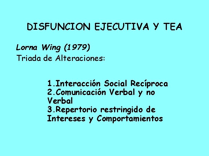 DISFUNCION EJECUTIVA Y TEA Lorna Wing (1979) Triada de Alteraciones: 1. Interacción Social Recíproca