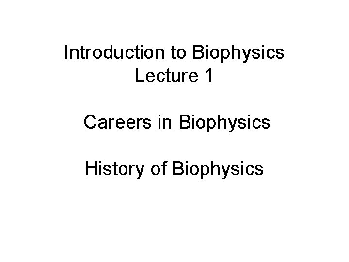 Introduction to Biophysics Lecture 1 Careers in Biophysics History of Biophysics 