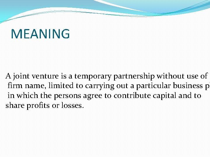 MEANING A joint venture is a temporary partnership without use of firm name, limited