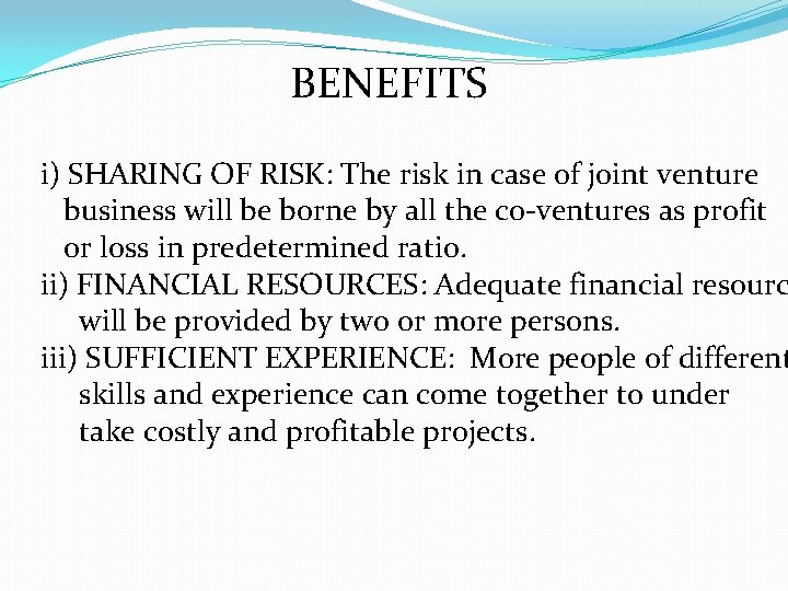 BENEFITS i) SHARING OF RISK: The risk in case of joint venture business will