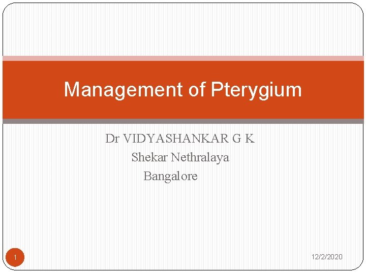 Management of Pterygium Dr VIDYASHANKAR G K Shekar Nethralaya Bangalore 1 12/2/2020 