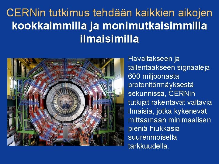 CERNin tutkimus tehdään kaikkien aikojen kookkaimmilla ja monimutkaisimmilla ilmaisimilla Havaitakseen ja tallentaakseen signaaleja 600