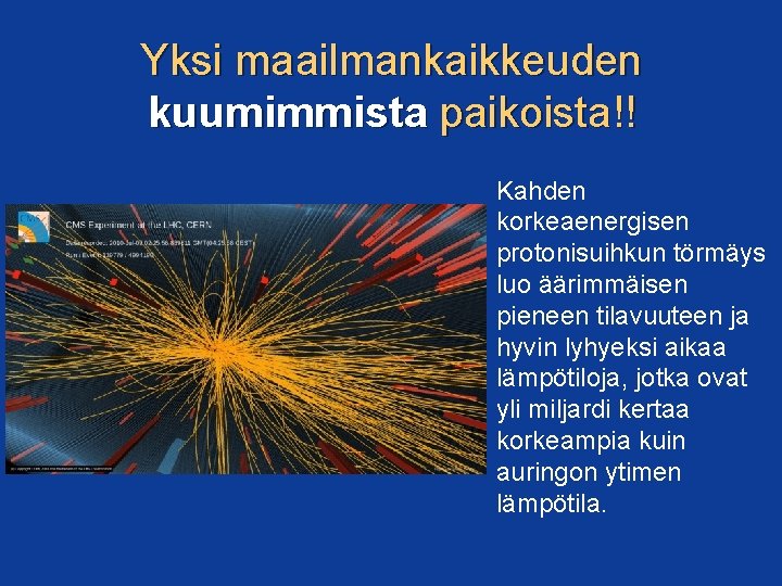 Yksi maailmankaikkeuden kuumimmista paikoista!! Kahden korkeaenergisen protonisuihkun törmäys luo äärimmäisen pieneen tilavuuteen ja hyvin