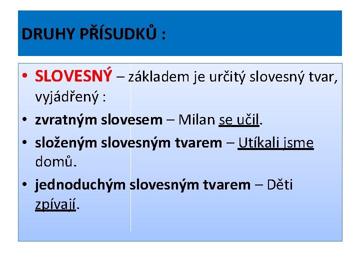 DRUHY PŘÍSUDKŮ : • SLOVESNÝ – základem je určitý slovesný tvar, vyjádřený : •