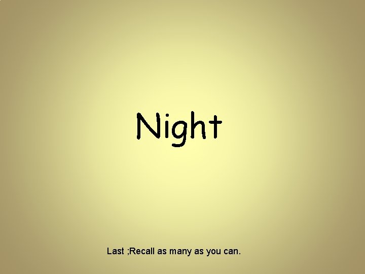 Night Last ; Recall as many as you can. 