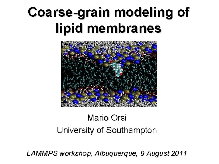 Coarse-grain modeling of lipid membranes Mario Orsi University of Southampton LAMMPS workshop, Albuquerque, 9