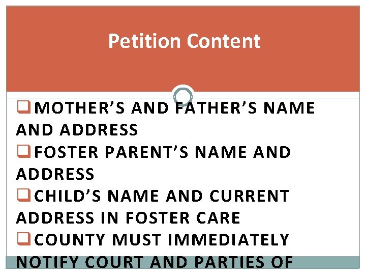 Petition Content q MOTHER’S AND FATHER’S NAME AND ADDRESS q FOSTER PARENT’S NAME AND