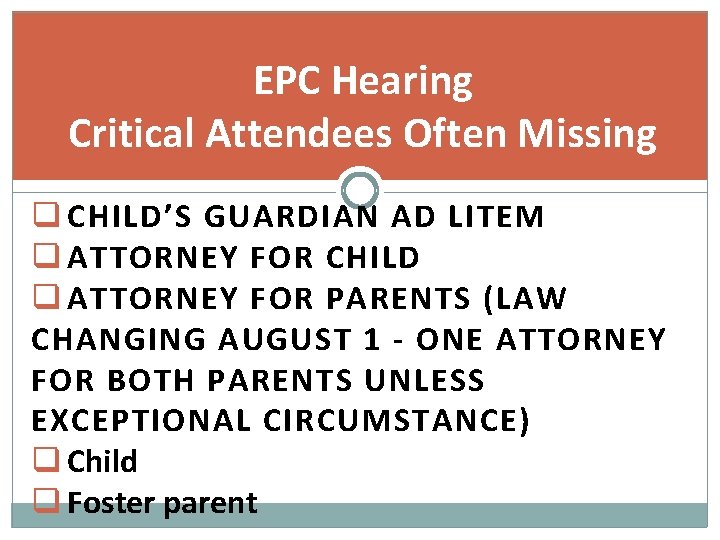 EPC Hearing Critical Attendees Often Missing q CHILD’S GUARDIAN AD LITEM q ATTORNEY FOR