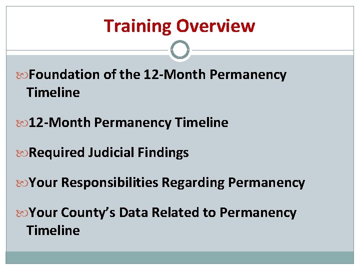 Training Overview Foundation of the 12 -Month Permanency Timeline Required Judicial Findings Your Responsibilities