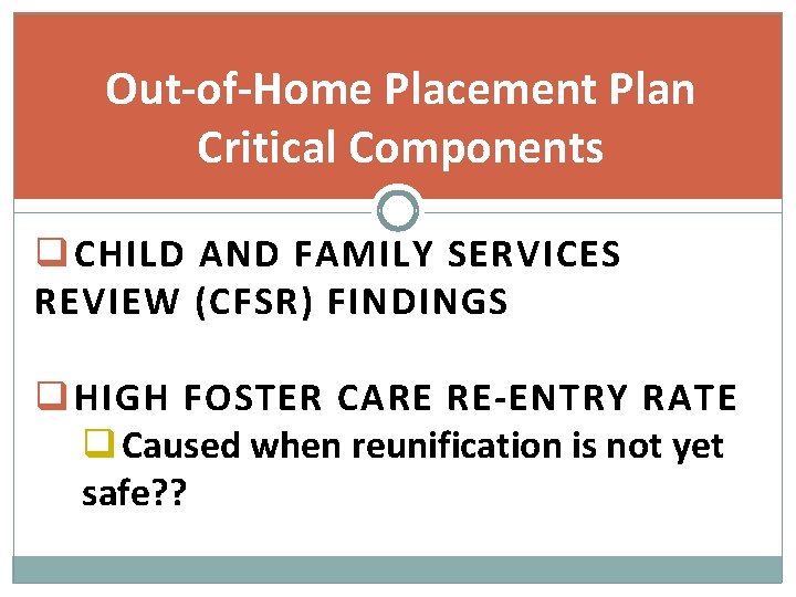 Out-of-Home Placement Plan Critical Components q CHILD AND FAMILY SERVICES REVIEW (CFSR) FINDINGS q