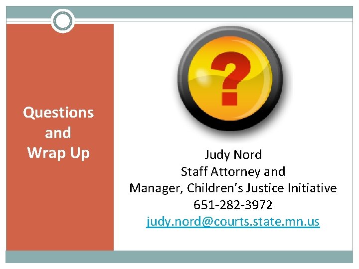 Questions and Wrap Up Judy Nord Staff Attorney and Manager, Children’s Justice Initiative 651