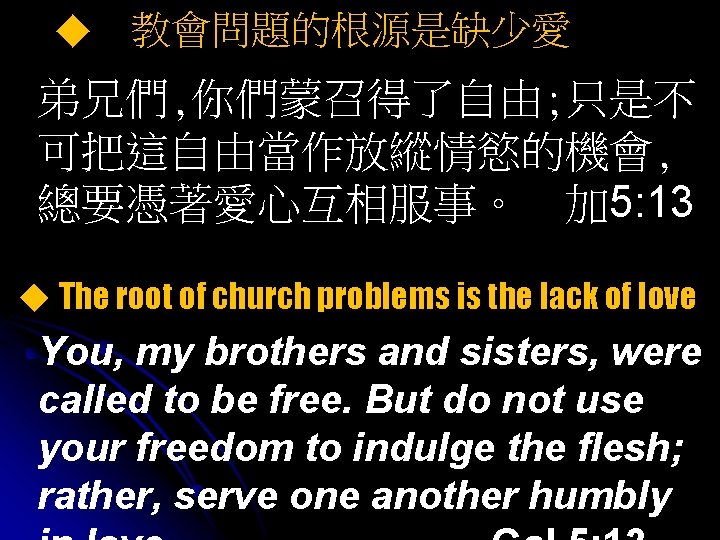 ◆ 教會問題的根源是缺少愛 弟兄們, 你們蒙召得了自由; 只是不 可把這自由當作放縱情慾的機會, 總要憑著愛心互相服事。 加 5: 13 ◆ The root of