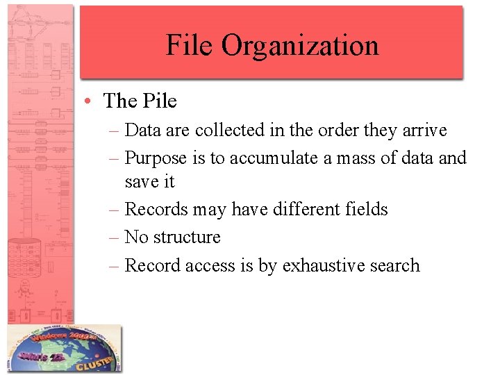 File Organization • The Pile – Data are collected in the order they arrive