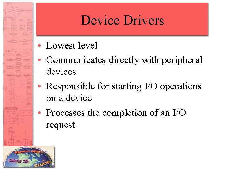 Device Drivers • Lowest level • Communicates directly with peripheral devices • Responsible for