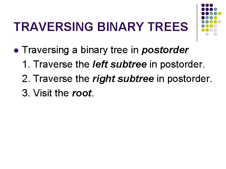 TRAVERSING BINARY TREES l Traversing a binary tree in postorder 1. Traverse the left