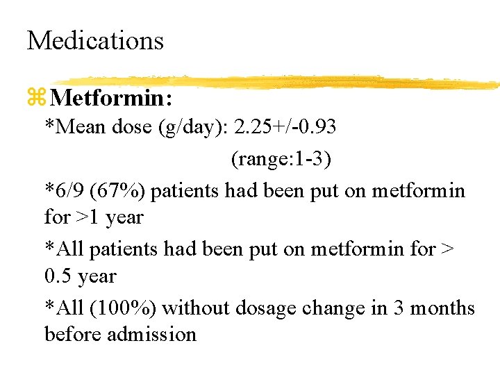 Medications z. Metformin: *Mean dose (g/day): 2. 25+/-0. 93 (range: 1 -3) *6/9 (67%)