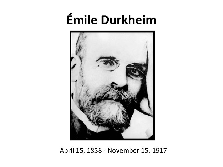 Émile Durkheim April 15, 1858 - November 15, 1917 