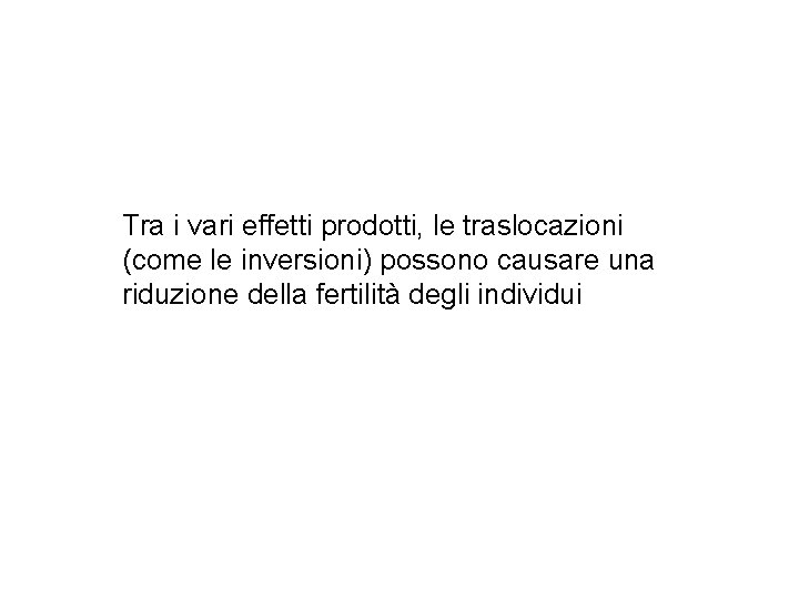 Tra i vari effetti prodotti, le traslocazioni (come le inversioni) possono causare una riduzione Tra i vari effetti prodotti, le traslocazioni (come le inversioni) possono causare una riduzione