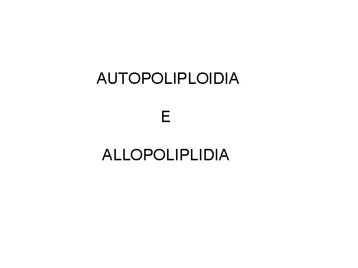 AUTOPOLIPLOIDIA E ALLOPOLIPLIDIA AUTOPOLIPLOIDIA E ALLOPOLIPLIDIA
