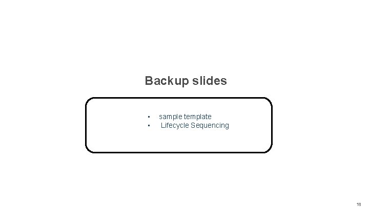 Backup slides • • sample template Lifecycle Sequencing 18 