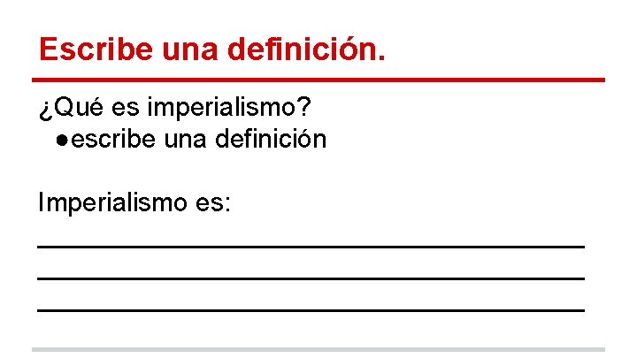 Escribe una definición. ¿Qué es imperialismo? ●escribe una definición Imperialismo es: _____________________________________ 