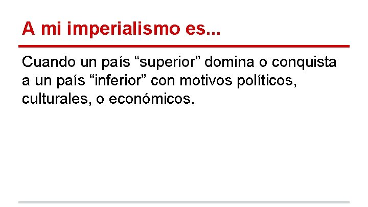 A mi imperialismo es. . . Cuando un país “superior” domina o conquista a