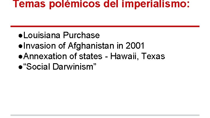 Temas polémicos del imperialismo: ●Louisiana Purchase ●Invasion of Afghanistan in 2001 ●Annexation of states