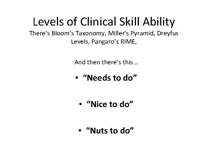 Levels of Clinical Skill Ability There’s Bloom’s Taxonomy, Miller’s Pyramid, Dreyfus Levels, Pangaro’s RIME,
