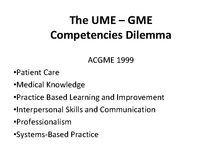 The UME – GME Competencies Dilemma ACGME 1999 • Patient Care • Medical Knowledge