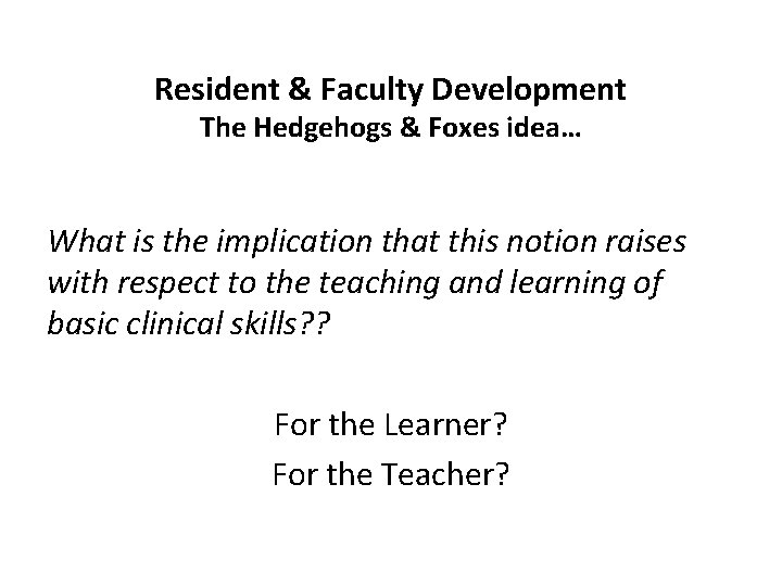 Resident & Faculty Development The Hedgehogs & Foxes idea… What is the implication that