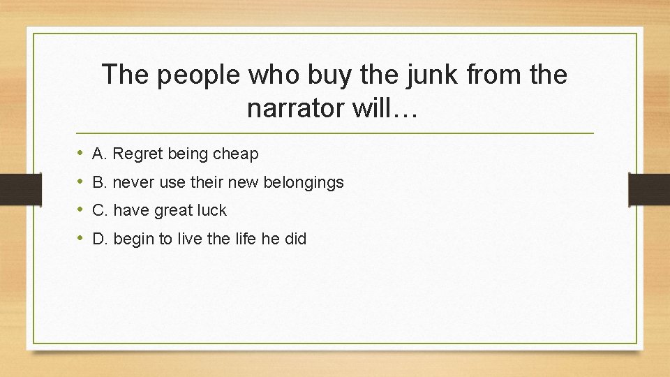 The people who buy the junk from the narrator will… • • A. Regret