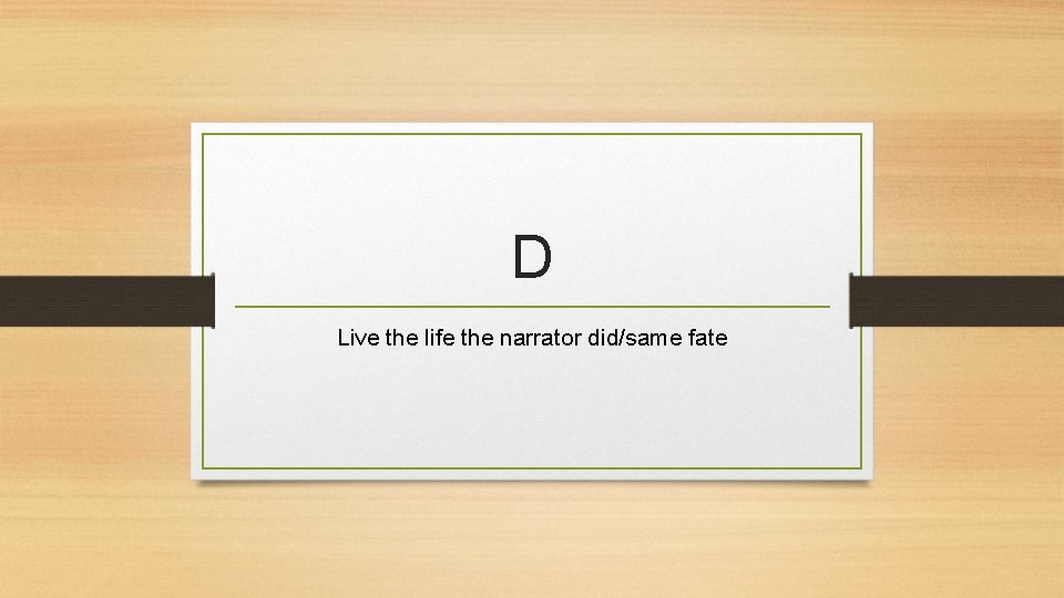 D Live the life the narrator did/same fate 