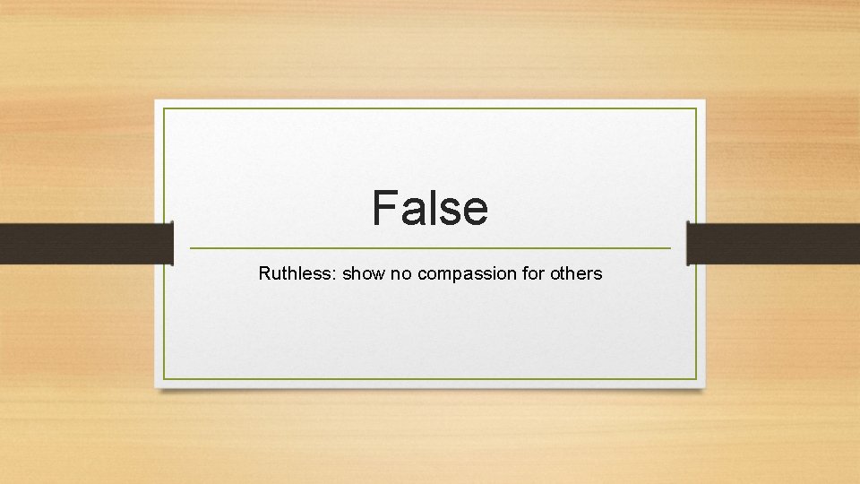 False Ruthless: show no compassion for others 