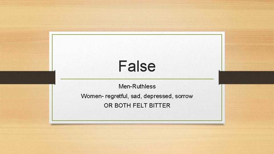 False Men-Ruthless Women- regretful, sad, depressed, sorrow OR BOTH FELT BITTER 