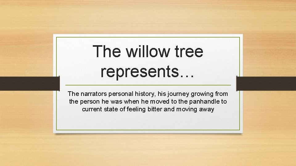 The willow tree represents… The narrators personal history, his journey growing from the person