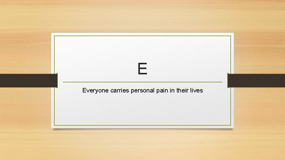 E Everyone carries personal pain in their lives 