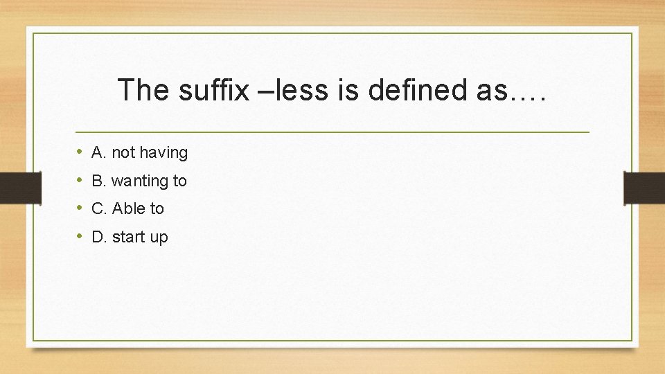 The suffix –less is defined as…. • • A. not having B. wanting to