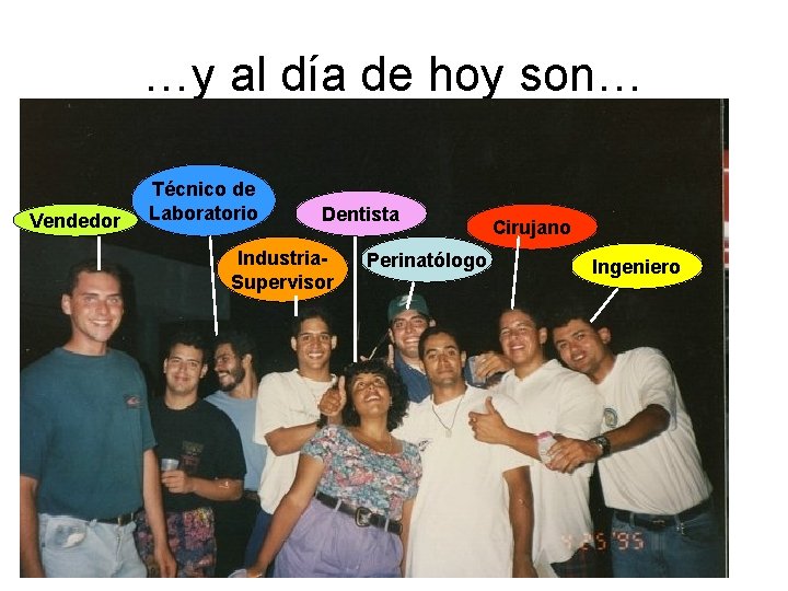 …y al día de hoy son… Vendedor Técnico de Laboratorio Dentista Industria. Supervisor Perinatólogo