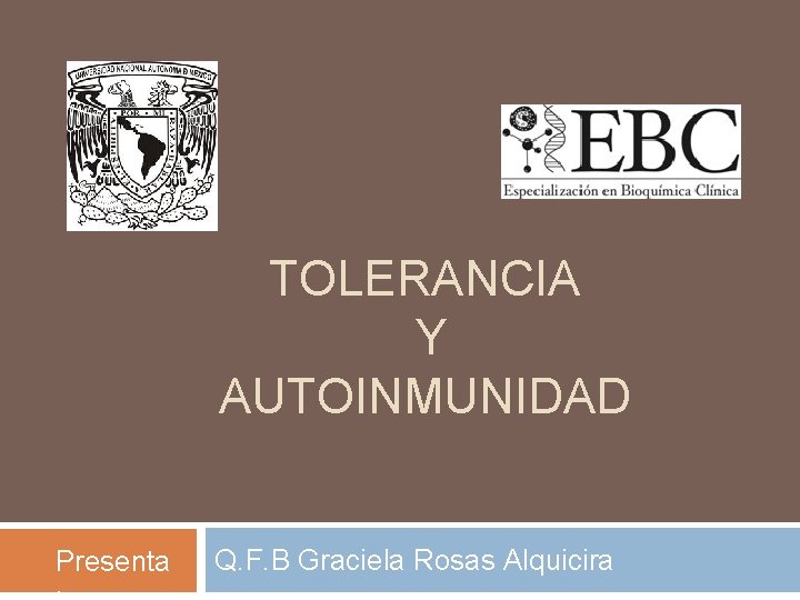 TOLERANCIA Y AUTOINMUNIDAD Presenta Q. F. B Graciela Rosas Alquicira 
