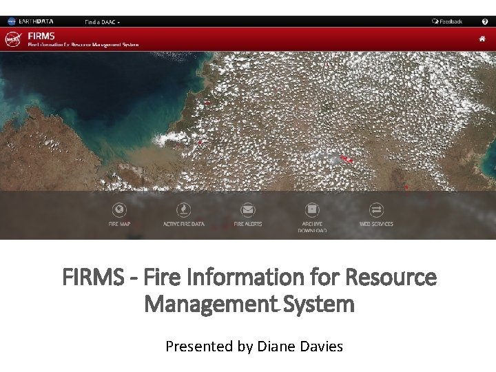  FIRMS - Fire Information for Resource Management System Presented by Diane Davies 