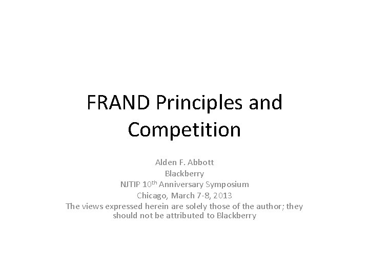 FRAND Principles and Competition Alden F. Abbott Blackberry NJTIP 10 th Anniversary Symposium Chicago,