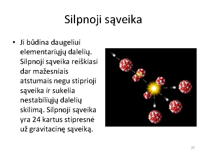 Silpnoji sąveika • Ji būdina daugeliui elementariųjų dalelių. Silpnoji sąveika reiškiasi dar mažesniais atstumais