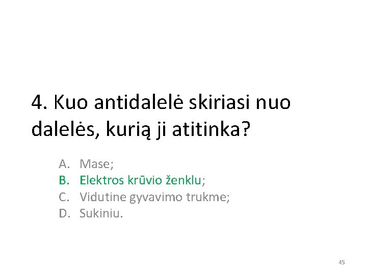 4. Kuo antidalelė skiriasi nuo dalelės, kurią ji atitinka? A. B. C. D. Mase;