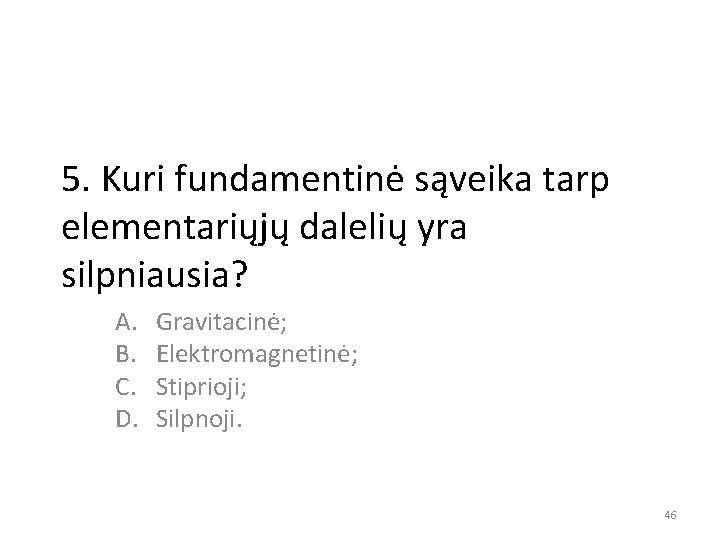 5. Kuri fundamentinė sąveika tarp elementariųjų dalelių yra silpniausia? A. B. C. D. Gravitacinė;