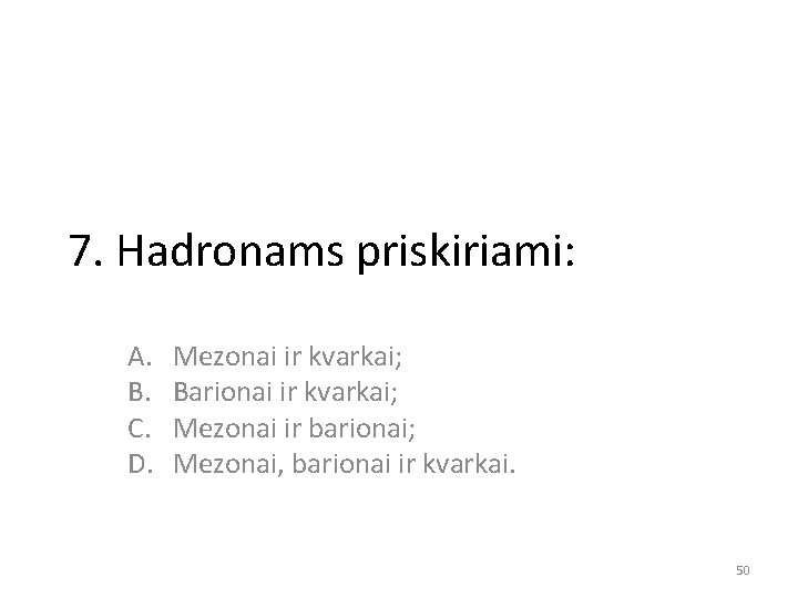 7. Hadronams priskiriami: A. B. C. D. Mezonai ir kvarkai; Barionai ir kvarkai; Mezonai