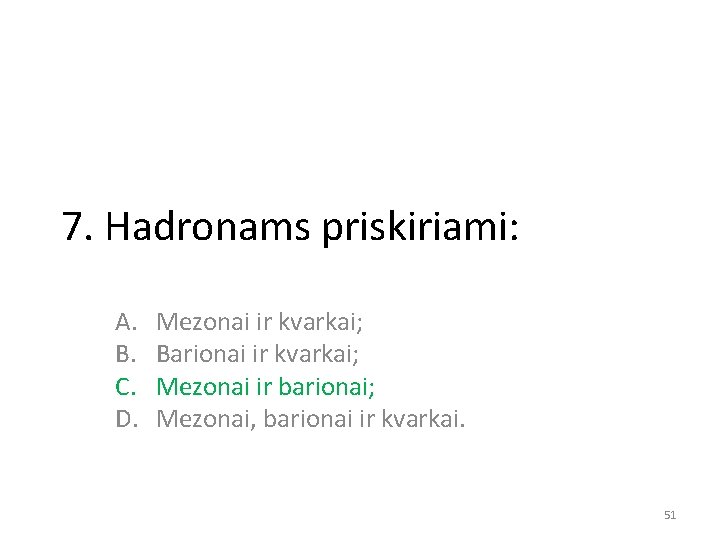 7. Hadronams priskiriami: A. B. C. D. Mezonai ir kvarkai; Barionai ir kvarkai; Mezonai