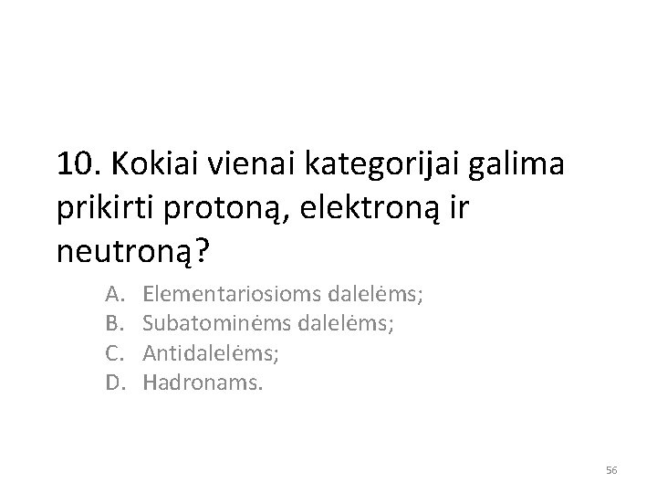 10. Kokiai vienai kategorijai galima prikirti protoną, elektroną ir neutroną? A. B. C. D.