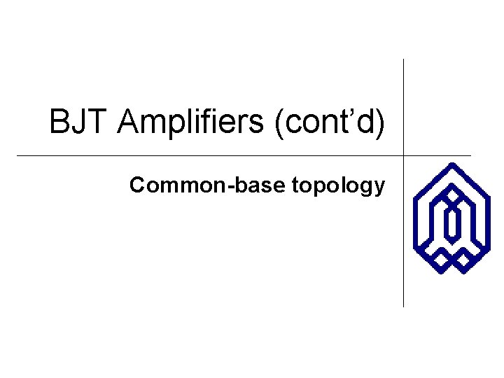 BJT Amplifiers (cont’d) Common-base topology 