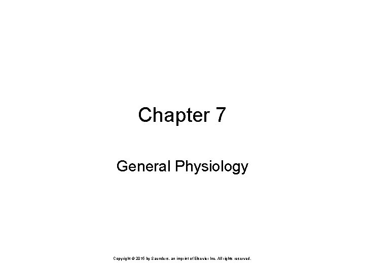 Chapter 7 General Physiology Copyright © 2015 by Saunders, an imprint of Elsevier Inc.