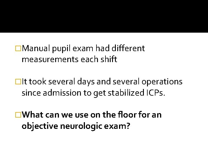 �Manual pupil exam had different measurements each shift �It took several days and several �Manual pupil exam had different measurements each shift �It took several days and several
